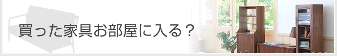 買った家具はお部屋に入りますか？